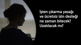 İşten çıkarma yasağı ne zaman son? Ücretsiz izin nakdi destek uzar mı?