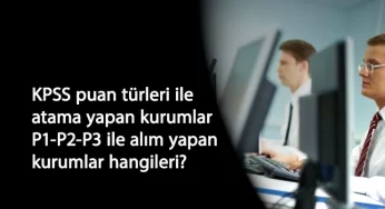 KPSS puan türleri ile alım yapan kurumlar hangileri? KPSS P1-P2-P3 atamaları nasıl oluyor?