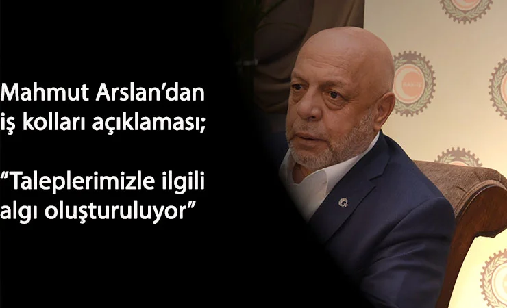 Mahmut Arslan'dan iş kolu açıklaması: "Taleplerimizle ilgili algı oluşturuluyor"