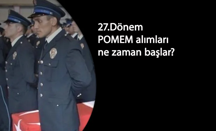 27.Dönem POMEM başvuruları ne zaman? Lisans ve Önlisans mezunu polis alımı ne zaman?