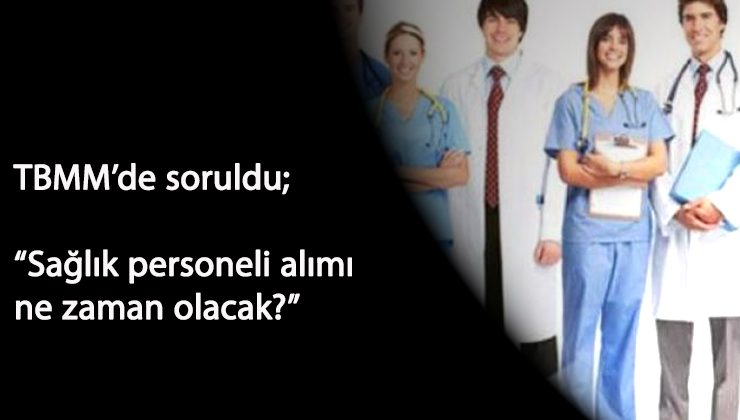 TBMM'de soruldu: Sağlık personeli alımı bekleniyor! Alım ne zaman?
