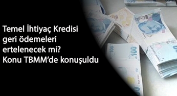 Temel İhtiyaç Kredisi geri ödemesi ertelenecek mi? Konu TBMM'de