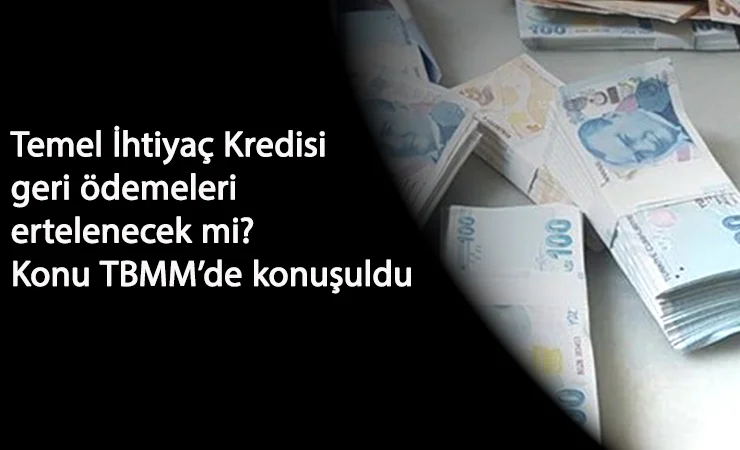Temel İhtiyaç Kredisi geri ödemesi ertelenecek mi? Konu TBMM'de