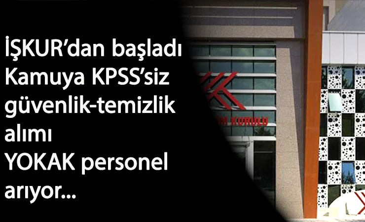YOKAK personel alımı başladı: KPSS'siz güvenlik ve temizlik alınacak