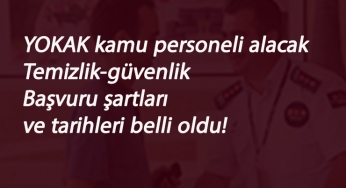 Kamuya güvenlik-temizlik alımı olacak: YOKAK başvuru tarihi ve şartları