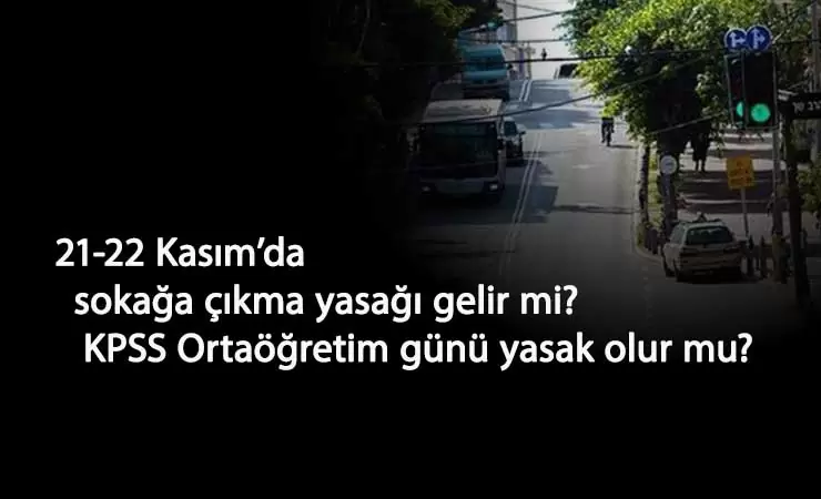 21-22 Kasım hafta sonu sokağa çıkma yasağı olacak mı? KPSS Ortaöğretim için sokağa çıkma yasağı gelecek mi?
