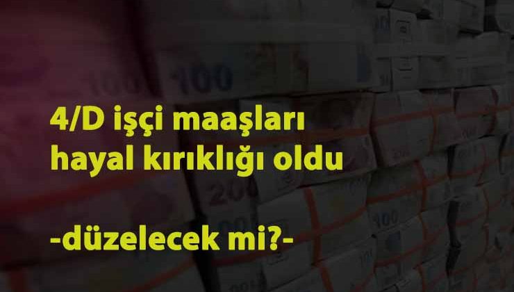 4/D işçilerin maaşı ne zaman düzelecek? İlk ay hayal kırıklığı oldu