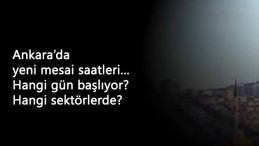Ankara'da yeni mesai saatleri nasıl olacak? Hangi sektörleri kapsıyor?