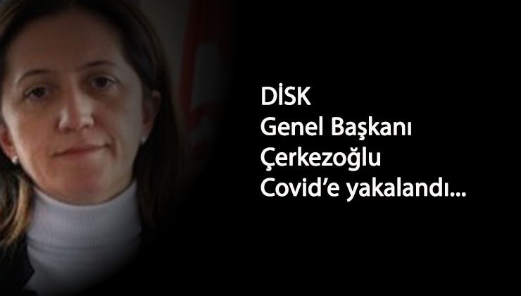 DİSK Genel Başkanı Çerkezoğlu Corona'ya yakalandı