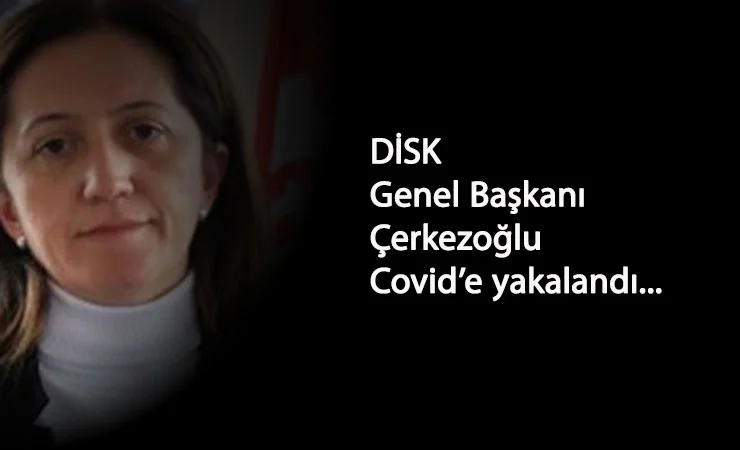 DİSK Genel Başkanı Çerkezoğlu Corona'ya yakalandı