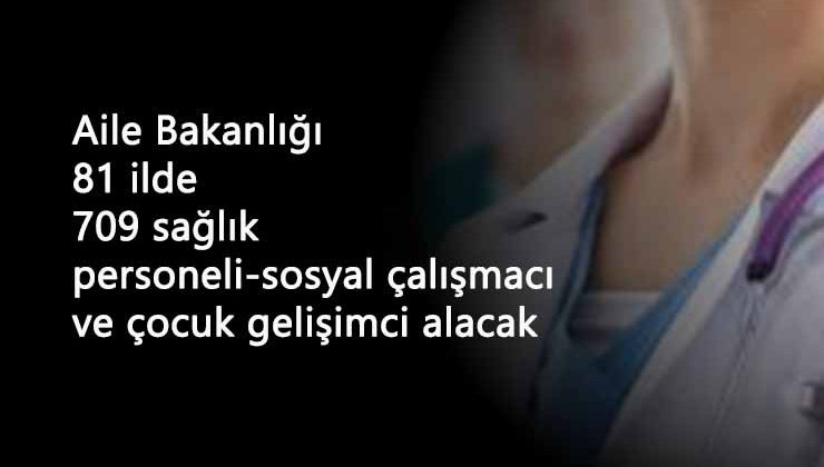 Aile Bakanlığı 81 ilde sağlık personeli alacak: Kadrolar ve şartlar belli oldu