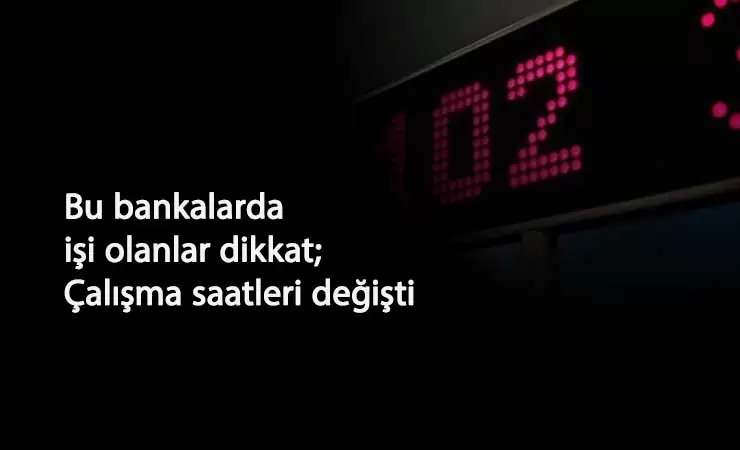 Banka çalışma saatleri değişti: İşte 6 bankanın yeni mesai saatleri