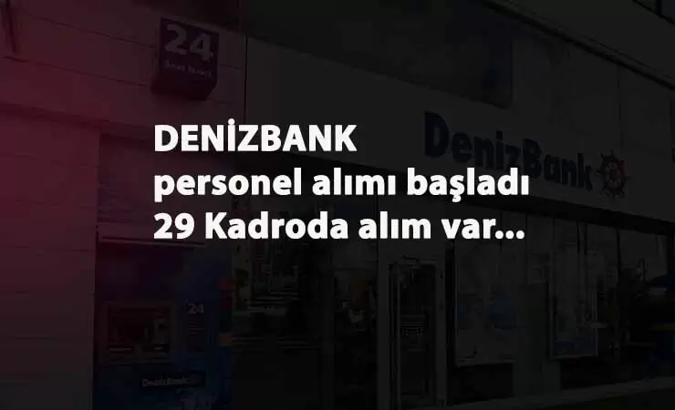 Denizbank 29 kadroda personel arıyor: Başvurular alınıyor