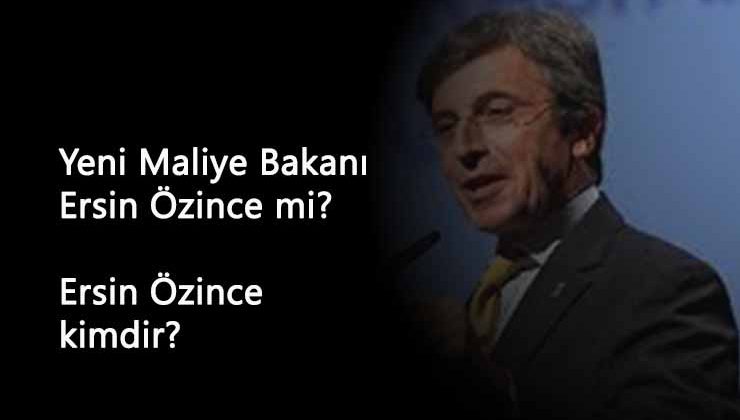 Yeni ekonomi bakanı Ersin Özince mi olacak? Ersin Özince kimdir?