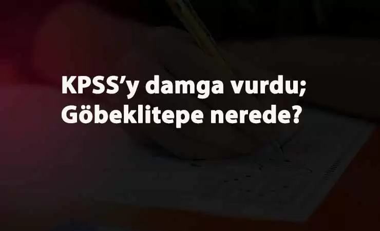 KPSS Ortaöğretim'e Göbeklitepe sorusu damga vurdu: Göbeklitepe hangi ilde?