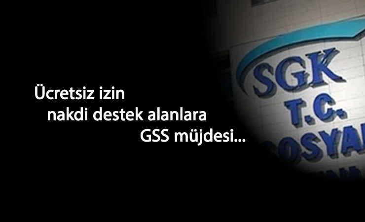 SGK: Ücretsiz izin nakit destek alanlar GSS kapsamında