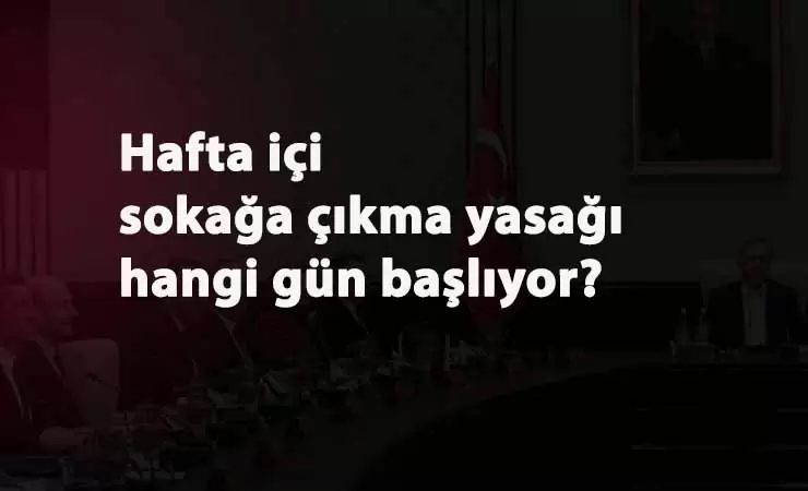Yeni yasaklar hangi gün başlayacak? Hafta içi yasak hangi gün başlayacak?