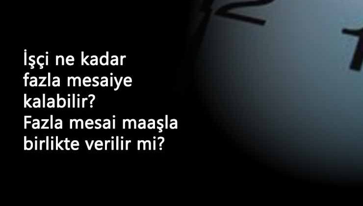 İşçi günde en fazla kaç saat çalıştırılabilir? Fazla mesai maaşa eklenir mi?