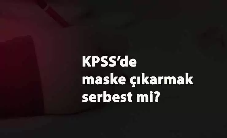 2020 KPSS ortaöğretim sınavı sırasında maske çıkarılabilir mi?