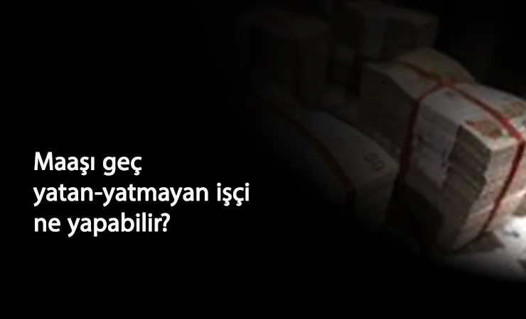 Ücreti geciken veya yatırılmayan işçi hakları nelerdir? Nereye başvurmalı?