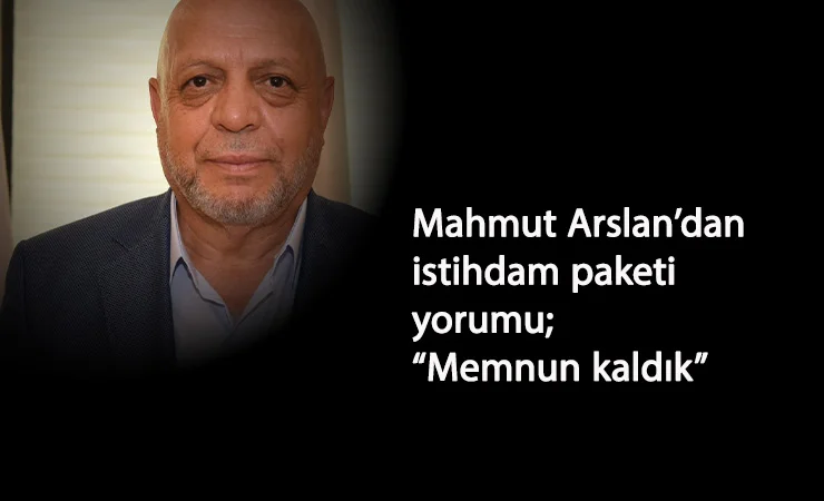 Mahmut Arslan'dan istihdam paketi açıklaması: "Memnuniyet duyduk"
