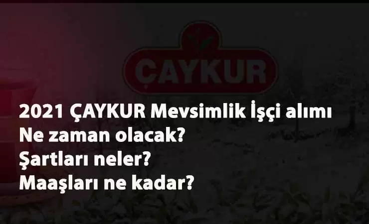 2021 ÇAYKUR mevsimlik işçi alımı ne zaman olacak? Başvuru şartları nelerdir?