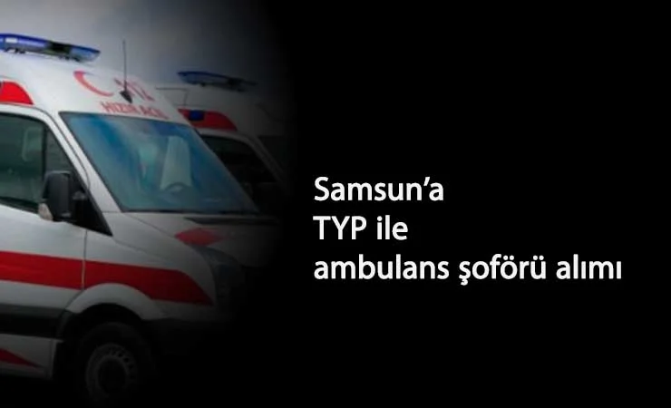 Samsun'a TYP üzerinden ambulans şoförü alınacak