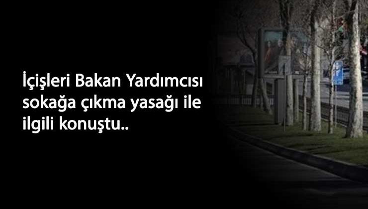İçişleri Bakan Yardımcısı'ndan açıklamalar: Sokağa çıkma yasağı ve yeni yasaklar olacak mı?