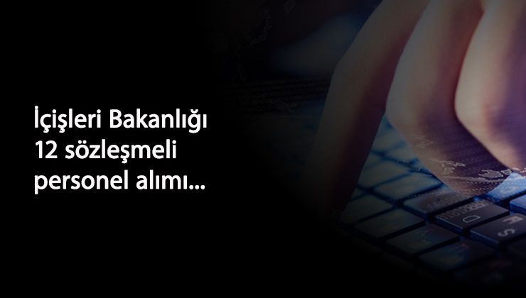 İçişleri Bakanlığı sözleşmeli 12 personel alacak: İşte şartları
