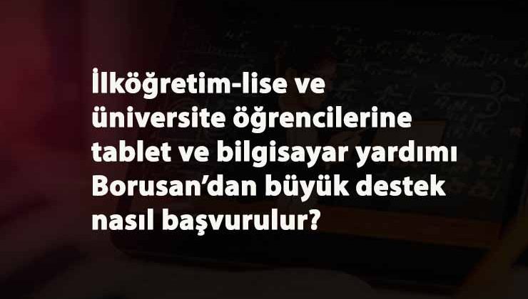 Borusan Kocabıyık Vakfı tablet yardımı yapıyor: Nasıl başvurulur? Kimlere verilir?