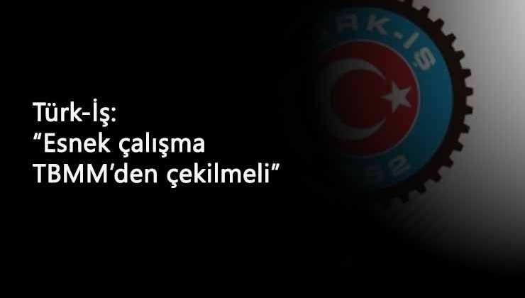 Türk-İş'ten belirli süreli sözleşme açıklaması: