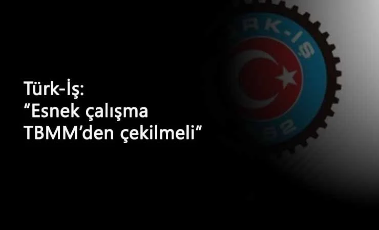 Türk-İş'ten belirli süreli sözleşme açıklaması: "TBMM'den geri çekilsin"