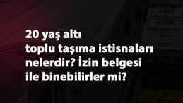 20 yaş altı toplu taşımaya binebilir mi? 20 yaş altı toplu taşıma istisnaları neler? İzin belgesi olacak mı?