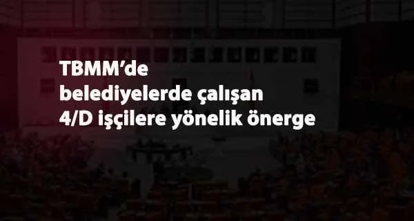 Belediyelerdeki 4/D işçiler için araştırma önergesi