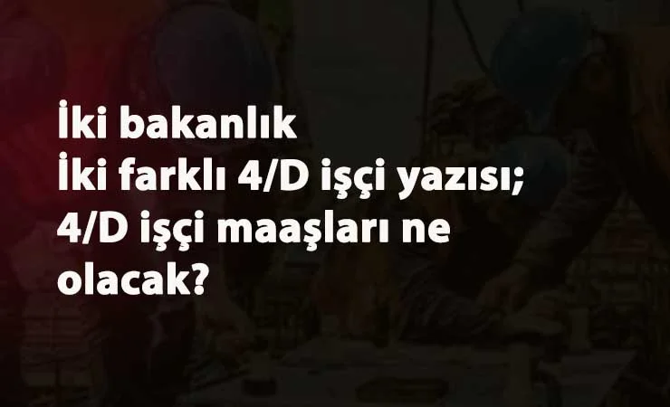 Bakanlıklardan farklı 4/D sürekli işçi yazısı: Maaşları için önemli detay