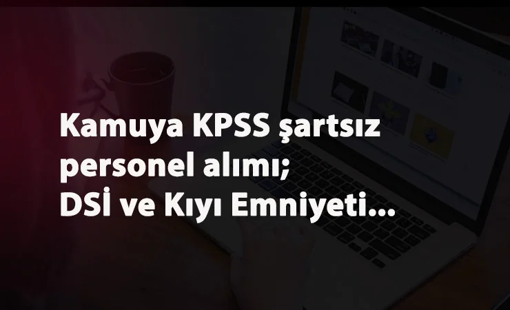 KPSS'siz kamu alımları: DSİ ve Kıyı Emniyeti Personel Alımı yapıyor