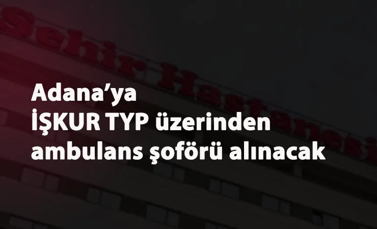 Adana'ya TYP ile şoför alınacak: Başvuru şartları nelerdir?