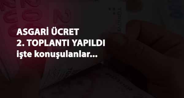 Asgari ücret ikinci toplantısı bitti: İşte konuşulanlar
