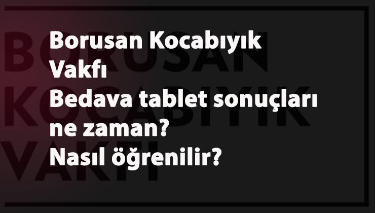 Borusan Kocabıyık Vakfı tablet sonuçları ne zaman açıklanacak? Nasıl öğrenilir?
