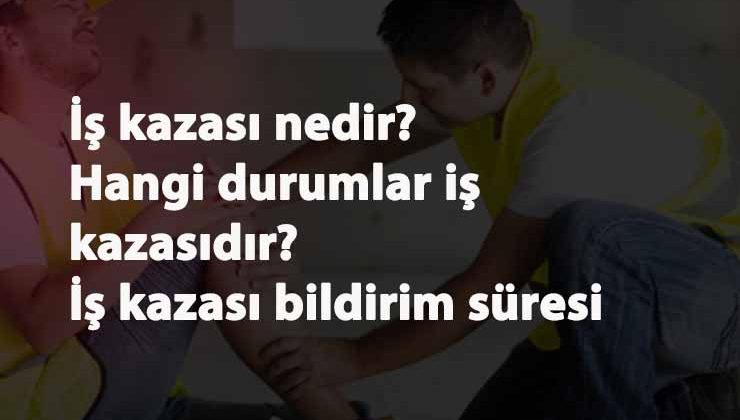 İş Kazası nedir? İş kazası bildirim süresi ne kadar? İş kazası şartları