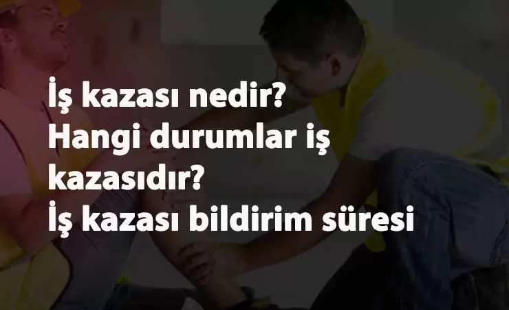 İş Kazası nedir? İş kazası bildirim süresi ne kadar? İş kazası şartları