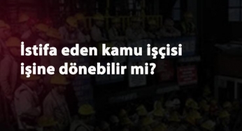 İstifa eden kamu işçisi işine dönebilir mi?