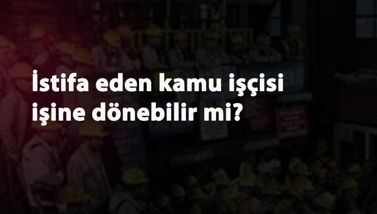 İstifa eden kamu işçisi işine dönebilir mi?