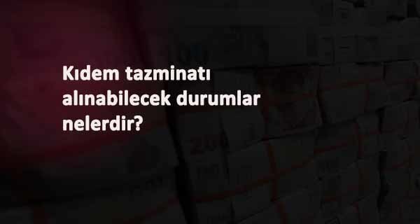 İstifaya rağmen Kıdem Tazminatı alınan durumlar nelerdir?