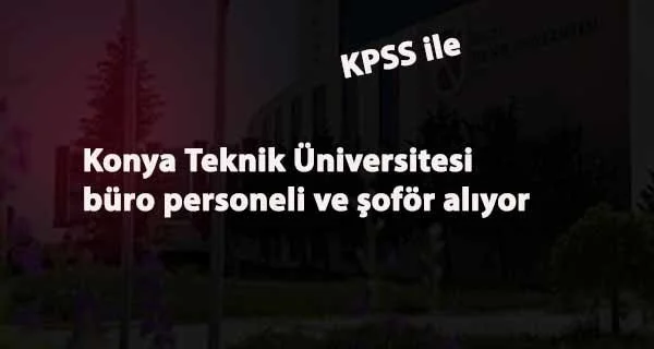 Konya Teknik Üniversitesi büro personeli ve şoför alacak