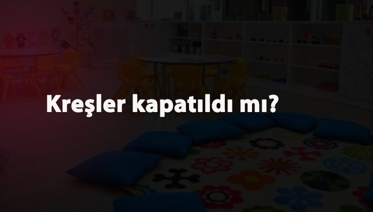 Kreşler kapandı mı? Belirsizlik yaşanıyor