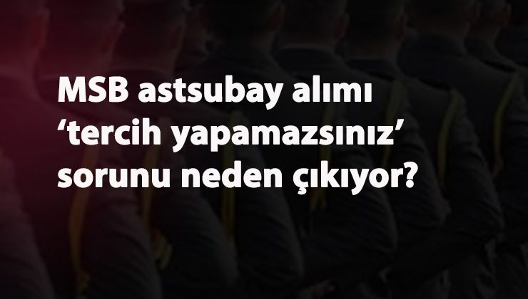 MSB Astsubay alımı 'tercih yapamazsınız' sorunu neden oluyor?