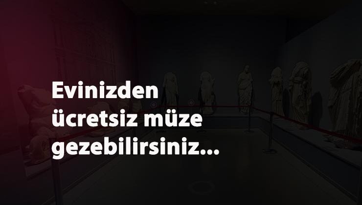 Müzeleri ücretsiz gezebilirsiniz: Sanal müze açıldı