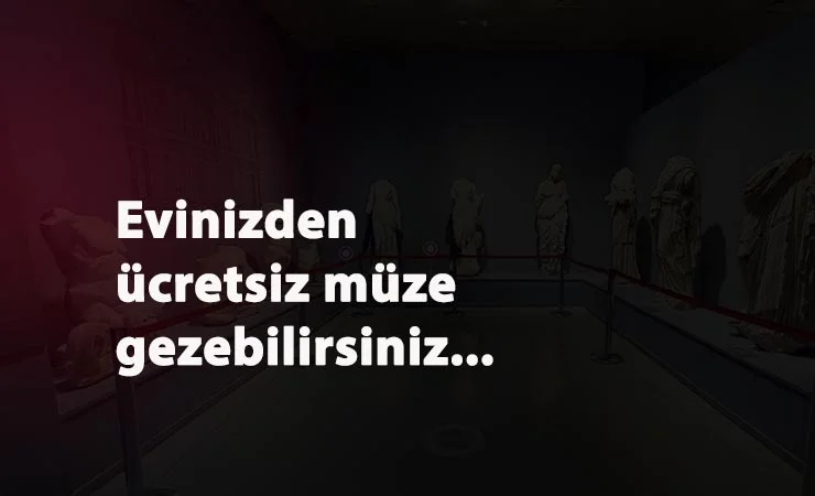 Müzeleri ücretsiz gezebilirsiniz: Sanal müze açıldı