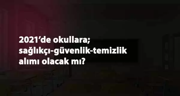 2021'de okullara sağlıkçı, temizlik ve güvenlik görevlisi alınacak mı?